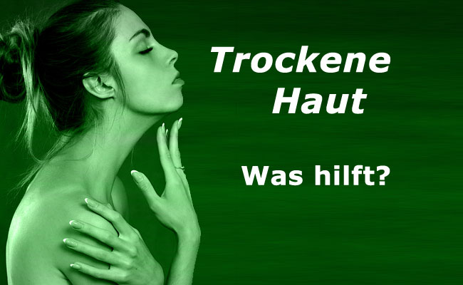 Trockene Haut - Ursachen und Hilfe